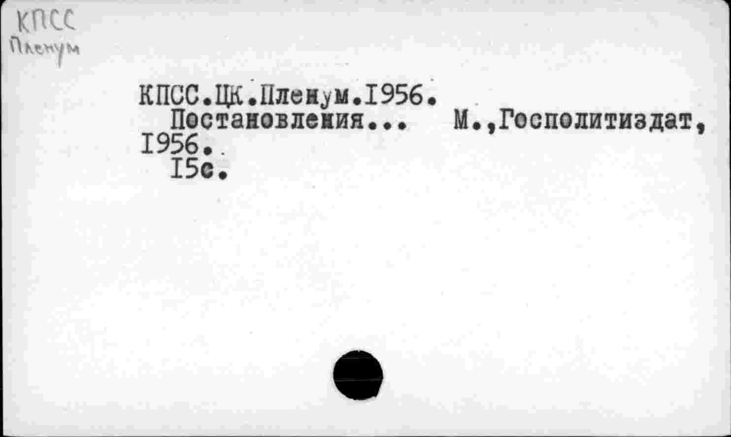 ﻿КПСС
КПСС.ЦК.Пленум.1956
Постановления...
1956..
15с.
М.,Госполитиздат,